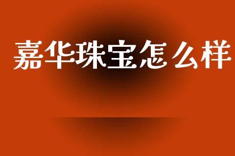 嘉华珠宝怎么样_https://www.fcdydaikuan.com_黄金期货直播_第1张
