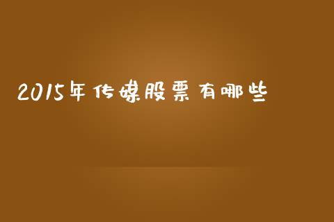 2015年传媒股票有哪些_https://www.fcdydaikuan.com_恒生指数直播室_第1张