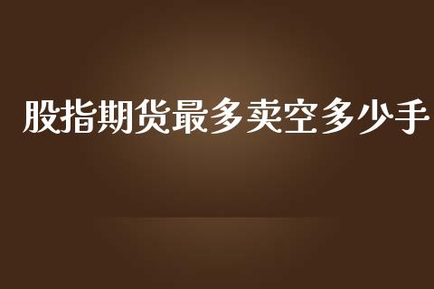 股指期货最多卖空多少手_https://www.fcdydaikuan.com_恒指期货直播_第1张