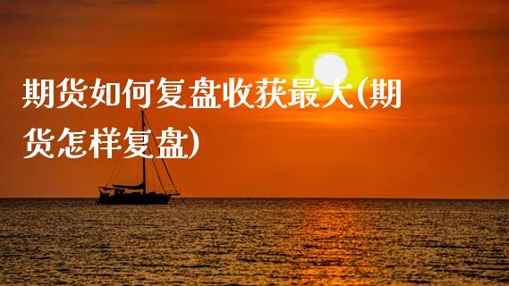 期货如何复盘收获最大(期货怎样复盘)_https://www.fcdydaikuan.com_恒指期货直播_第1张