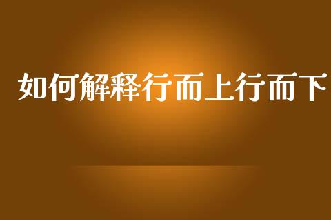 如何解释行而上行而下_https://www.fcdydaikuan.com_德指期货直播_第1张