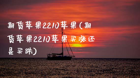 期货苹果2210苹果(期货苹果2210苹果买涨还是买跌)_https://www.fcdydaikuan.com_德指期货直播_第1张
