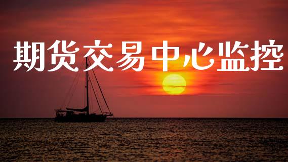 期货交易中心监控_https://www.fcdydaikuan.com_恒指期货直播_第1张