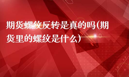 期货螺纹反转是真的吗(期货里的螺纹是什么)_https://www.fcdydaikuan.com_恒指期货直播_第1张