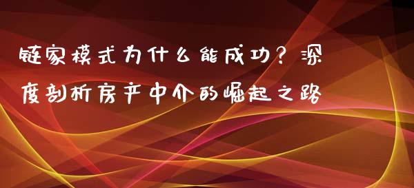 链家模式为什么能成功？深度剖析房产中介的崛起之路_https://www.fcdydaikuan.com_德指期货直播_第1张