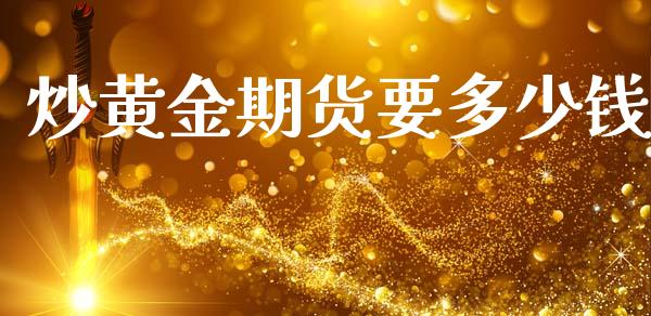 炒黄金期货要多少钱_https://www.fcdydaikuan.com_恒指期货直播_第1张