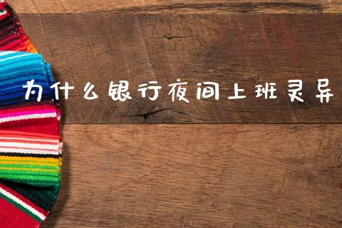 为什么银行夜间上班灵异_https://www.fcdydaikuan.com_德指期货直播_第1张