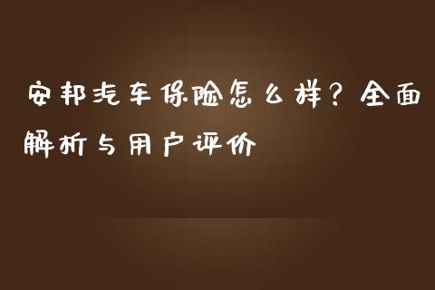 安邦汽车保险怎么样？全面解析与用户评价_https://www.fcdydaikuan.com_恒生指数直播室_第1张