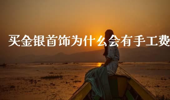 买金银首饰为什么会有手工费_https://www.fcdydaikuan.com_德指期货直播_第1张