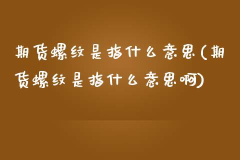 期货螺纹是指什么意思(期货螺纹是指什么意思啊)_https://www.fcdydaikuan.com_德指期货直播_第1张