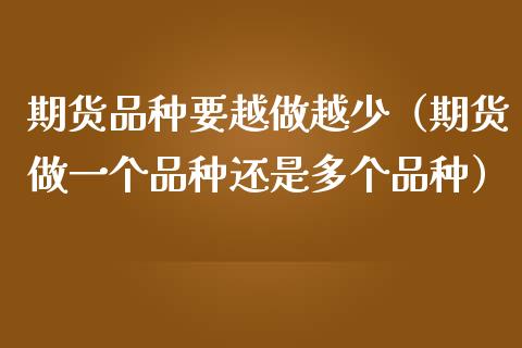 期货品种要越做越少(期货做一个品种还是多个品种)_恒指期货直播_第1张_恒生指数直播室_恒指期货直播_德指期货直播_黄金期货直播 期货品种要越做越少(期货做一个品种还是多个品种)_https://www.fcdydaikuan.com_恒指期货直播_第1张