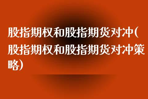 股指期权和股指期货对冲(股指期权和股指期货对冲策略)_https://www.fcdydaikuan.com_恒指期货直播_第1张