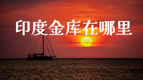 印度金库在哪里_https://www.fcdydaikuan.com_黄金期货直播_第1张