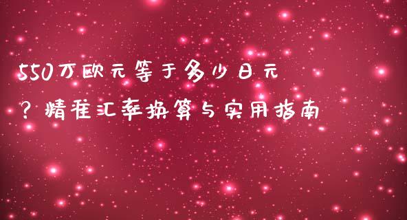 550万欧元等于多少日元？精准汇率换算与实用指南_https://www.fcdydaikuan.com_黄金期货直播_第1张