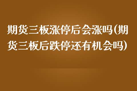 期货三板涨停后会涨吗(期货三板后跌停还有机会吗)_https://www.fcdydaikuan.com_黄金期货直播_第1张