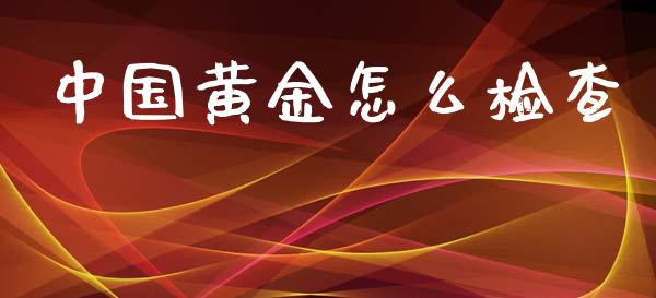 中国黄金怎么检查_https://www.fcdydaikuan.com_恒生指数直播室_第1张