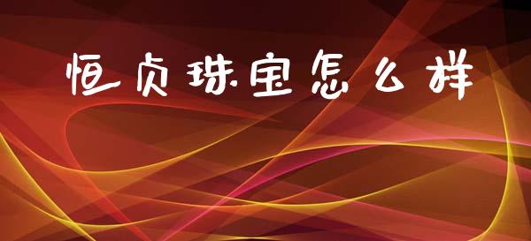 恒贞珠宝怎么样_https://www.fcdydaikuan.com_德指期货直播_第1张