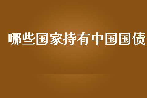 哪些国家持有中国国债_https://www.fcdydaikuan.com_恒指期货直播_第1张