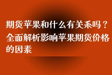 期货苹果和什么有关系吗？全面解析影响苹果期货价格的因素_https://www.fcdydaikuan.com_德指期货直播_第1张