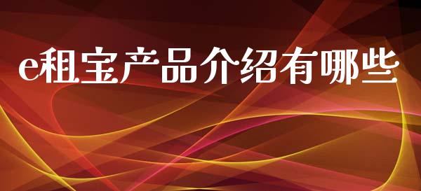 e租宝产品介绍有哪些_https://www.fcdydaikuan.com_恒指期货直播_第1张