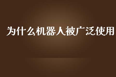 为什么机器人被广泛使用_https://www.fcdydaikuan.com_恒生指数直播室_第1张