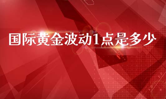 国际黄金波动1点是多少_https://www.fcdydaikuan.com_恒指期货直播_第1张