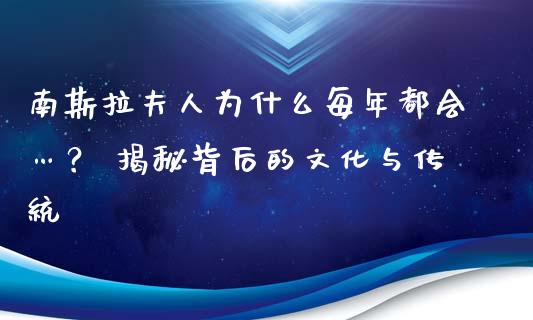 南斯拉夫人为什么每年都会…？ 揭秘背后的文化与传统_https://www.fcdydaikuan.com_德指期货直播_第1张