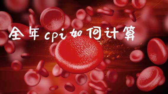 全年cpi如何计算_https://www.fcdydaikuan.com_黄金期货直播_第1张