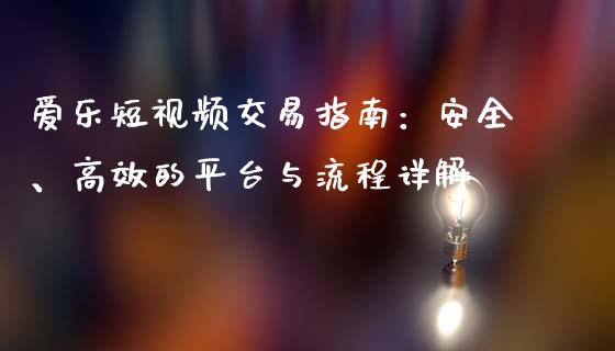 爱乐短视频交易指南：安全、高效的平台与流程详解_https://www.fcdydaikuan.com_恒生指数直播室_第1张