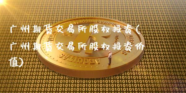 广州期货交易所股权投资(广州期货交易所股权投资价值)_https://www.fcdydaikuan.com_恒生指数直播室_第1张