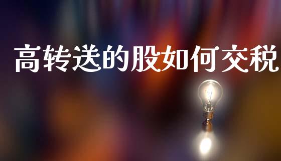 高转送的股如何交税_https://www.fcdydaikuan.com_黄金期货直播_第1张