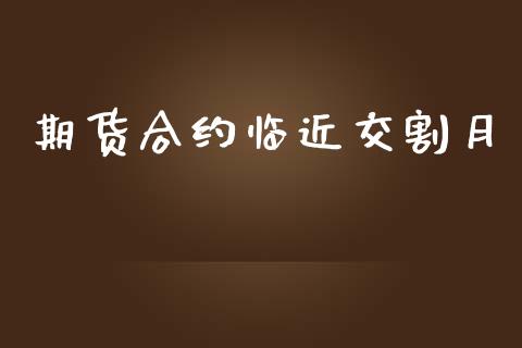期货合约临近交割月_https://www.fcdydaikuan.com_德指期货直播_第1张