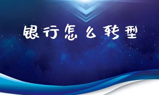 银行怎么转型_https://www.fcdydaikuan.com_恒指期货直播_第1张