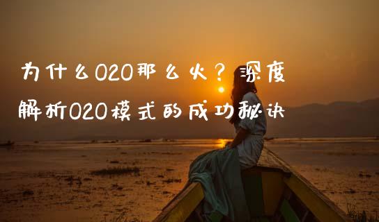 为什么O2O那么火？深度解析O2O模式的成功秘诀_https://www.fcdydaikuan.com_恒生指数直播室_第1张
