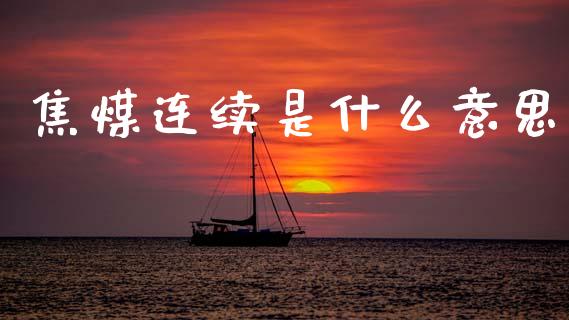 焦煤连续是什么意思_https://www.fcdydaikuan.com_黄金期货直播_第1张
