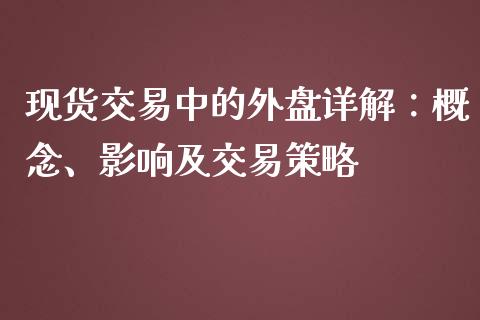 现货交易中的外盘详解：概念、影响及交易策略_https://www.fcdydaikuan.com_德指期货直播_第1张