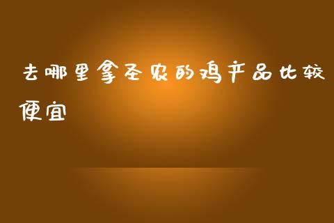 去哪里拿圣农的鸡产品比较便宜_https://www.fcdydaikuan.com_德指期货直播_第1张