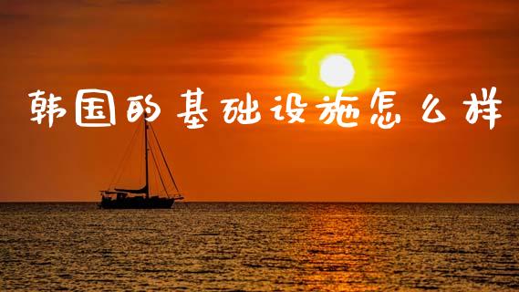 韩国的基础设施怎么样_https://www.fcdydaikuan.com_恒生指数直播室_第1张