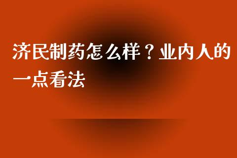 济民制药怎么样？业内人的一点看法_https://www.fcdydaikuan.com_黄金期货直播_第1张