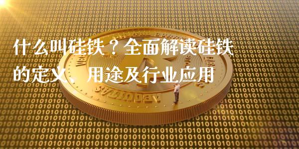 什么叫硅铁？全面解读硅铁的定义、用途及行业应用_https://www.fcdydaikuan.com_恒生指数直播室_第1张