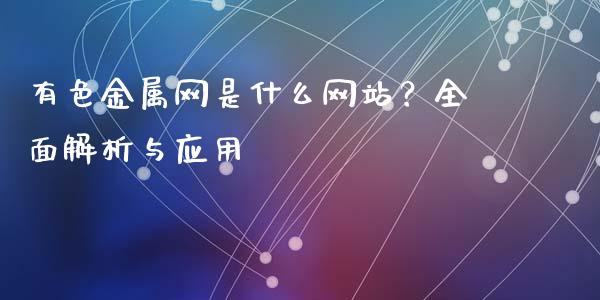 有色金属网是什么网站?全面解析与应用_黄金期货直播_第1张_恒生指数直播室_恒指期货直播_德指期货直播_黄金期货直播 有色金属网是什么网站?全面解析与应用_https://www.fcdydaikuan.com_黄金期货直播_第1张