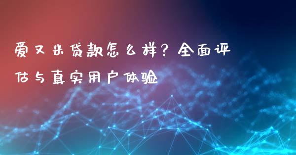 爱又米贷款怎么样？全面评估与真实用户体验_https://www.fcdydaikuan.com_黄金期货直播_第1张