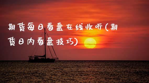 期货每日看盘在线收听(期货日内看盘技巧)_https://www.fcdydaikuan.com_恒生指数直播室_第1张
