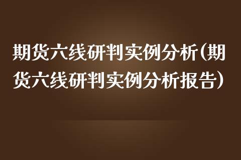 期货六线研判实例分析(期货六线研判实例分析报告)_https://www.fcdydaikuan.com_黄金期货直播_第1张