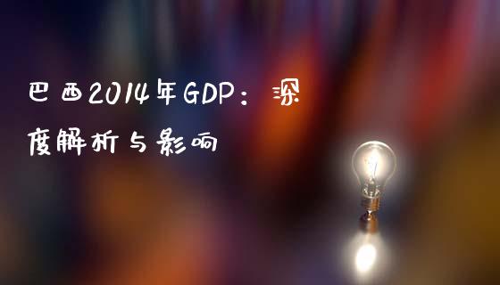 巴西2014年GDP：深度解析与影响_https://www.fcdydaikuan.com_恒指期货直播_第1张