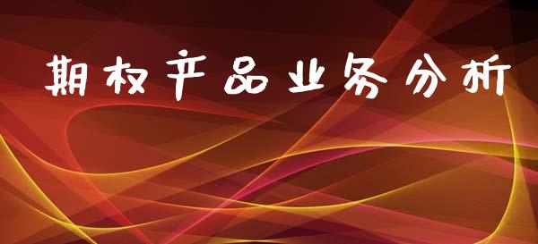 期权产品业务分析_https://www.fcdydaikuan.com_恒指期货直播_第1张