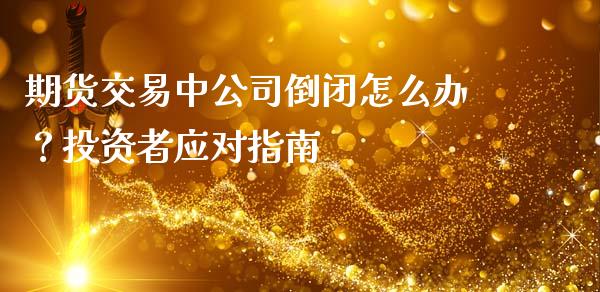 期货交易中公司倒闭怎么办？投资者应对指南_https://www.fcdydaikuan.com_黄金期货直播_第1张