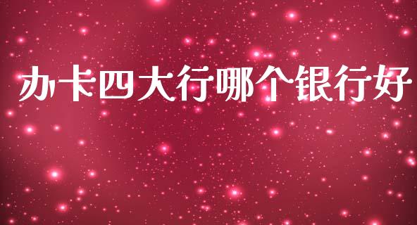 办卡四大行哪个银行好_https://www.fcdydaikuan.com_恒生指数直播室_第1张
