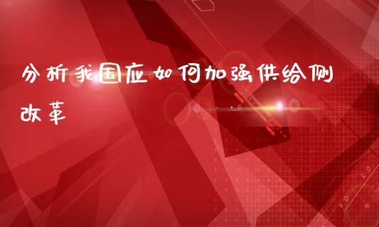 分析我国应如何加强供给侧改革_https://www.fcdydaikuan.com_德指期货直播_第1张