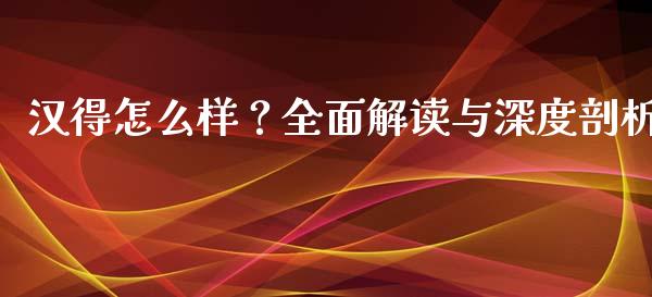 汉得怎么样？全面解读与深度剖析_https://www.fcdydaikuan.com_德指期货直播_第1张